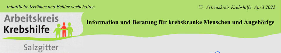 Information und Beratung für krebskranke Menschen und Angehörige ©  Arbeitskreis Krebshilfe  April 2025 Inhaltliche Irrtümer und Fehler vorbehalten