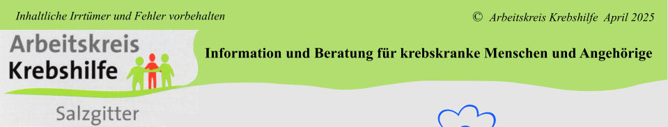 Information und Beratung für krebskranke Menschen und Angehörige ©  Arbeitskreis Krebshilfe  April 2025 Inhaltliche Irrtümer und Fehler vorbehalten